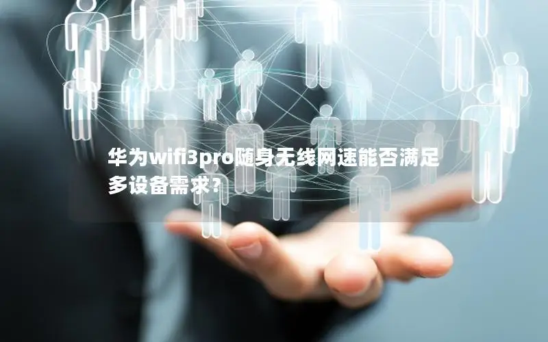 华为wifi3pro随身无线网速能否满足多设备需求？