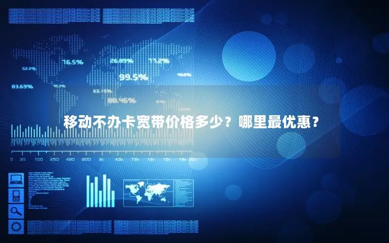 移动不办卡宽带价格多少？哪里最优惠？