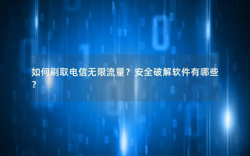 如何刷取电信无限流量？安全破解软件有哪些？
