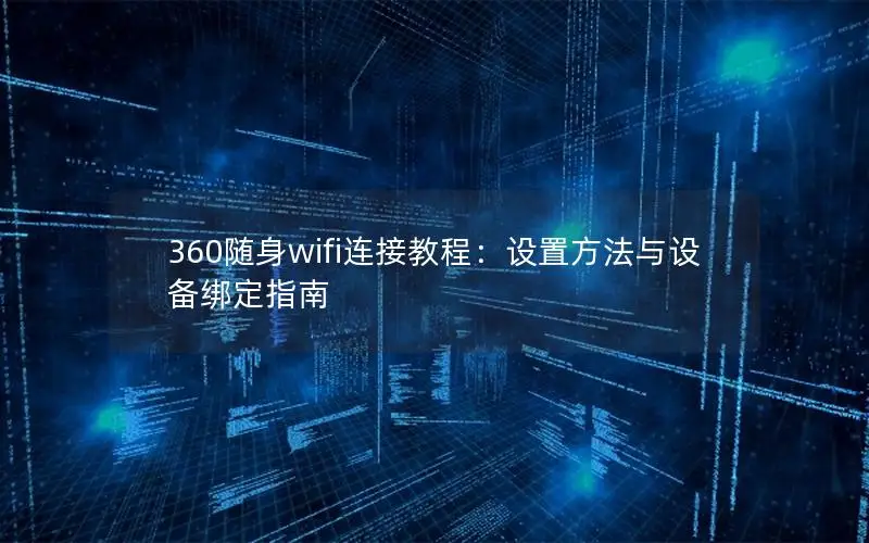 360随身wifi连接教程：设置方法与设备绑定指南