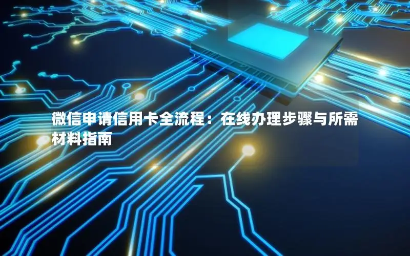 微信申请信用卡全流程：在线办理步骤与所需材料指南
