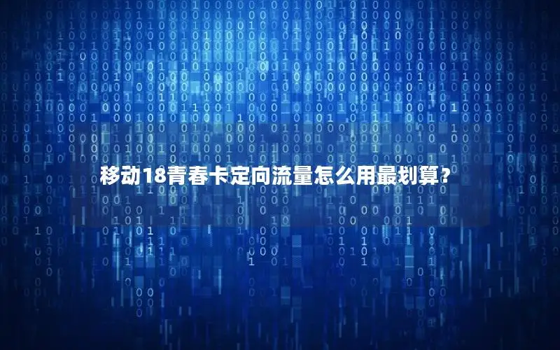 移动18青春卡定向流量怎么用最划算？