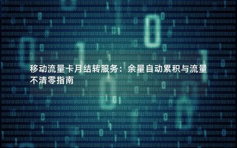 移动流量卡月结转服务：余量自动累积与流量不清零指南