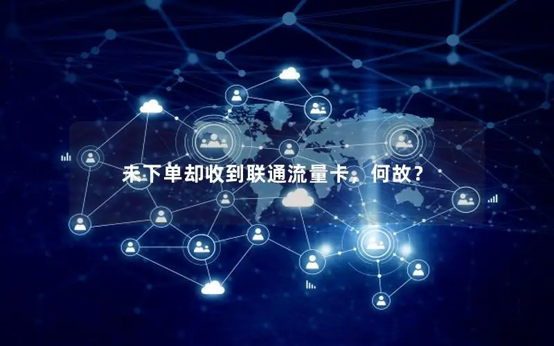 未下单却收到联通流量卡，何故？
