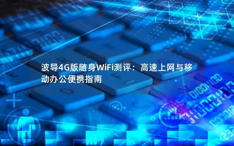 波导4G版随身WiFi测评：高速上网与移动办公便携指南