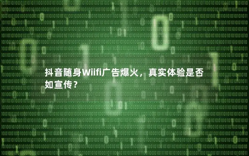 抖音随身Wiifi广告爆火，真实体验是否如宣传？