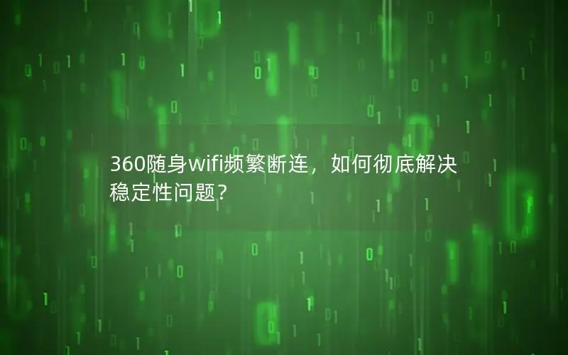 360随身wifi频繁断连，如何彻底解决稳定性问题？