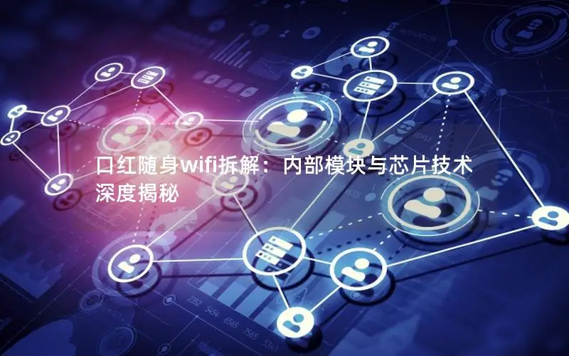 口红随身wifi拆解：内部模块与芯片技术深度揭秘