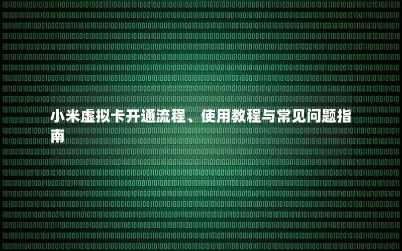 小米虚拟卡开通流程、使用教程与常见问题指南