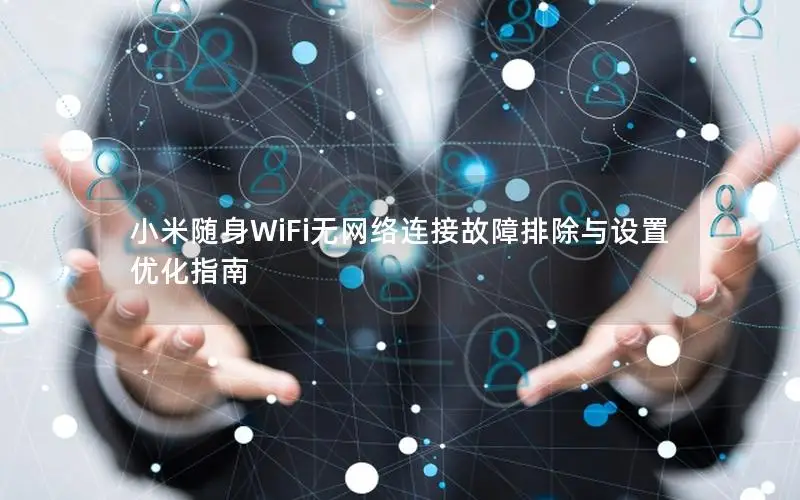 小米随身WiFi无网络连接故障排除与设置优化指南