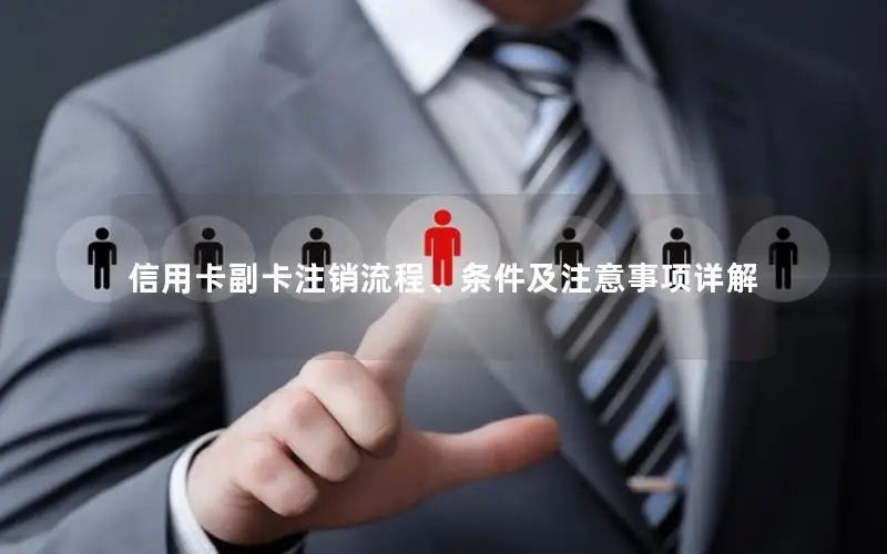 信用卡副卡注销流程、条件及注意事项详解