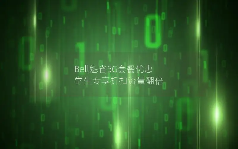 Bell魁省5G套餐优惠 学生专享折扣流量翻倍