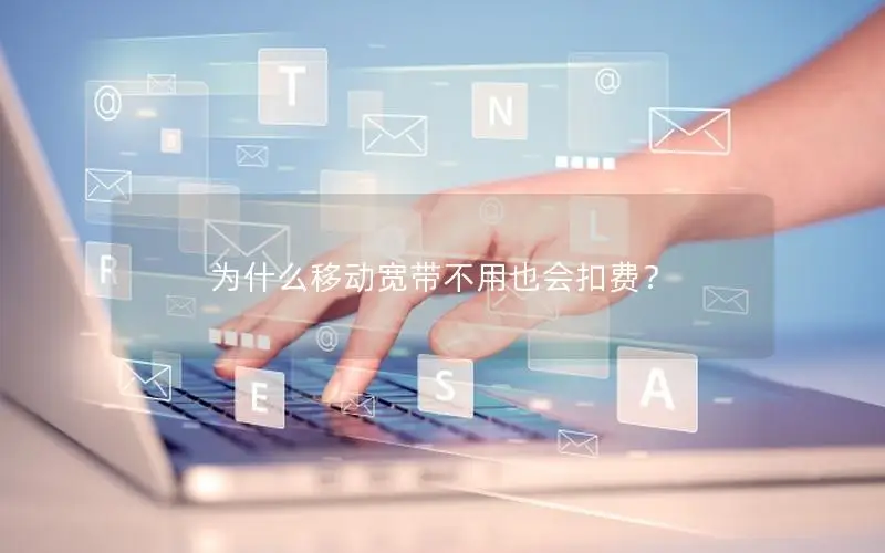 为什么移动宽带不用也会扣费？