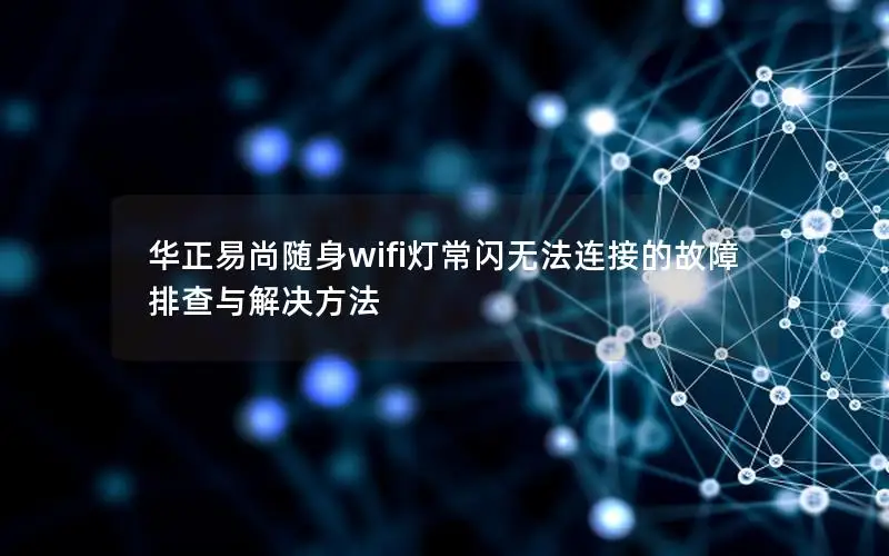 华正易尚随身wifi灯常闪无法连接的故障排查与解决方法