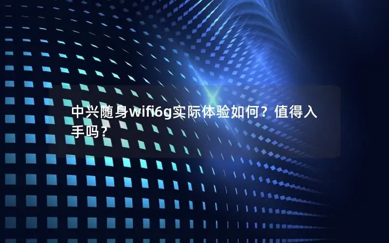 中兴随身wifi6g实际体验如何？值得入手吗？