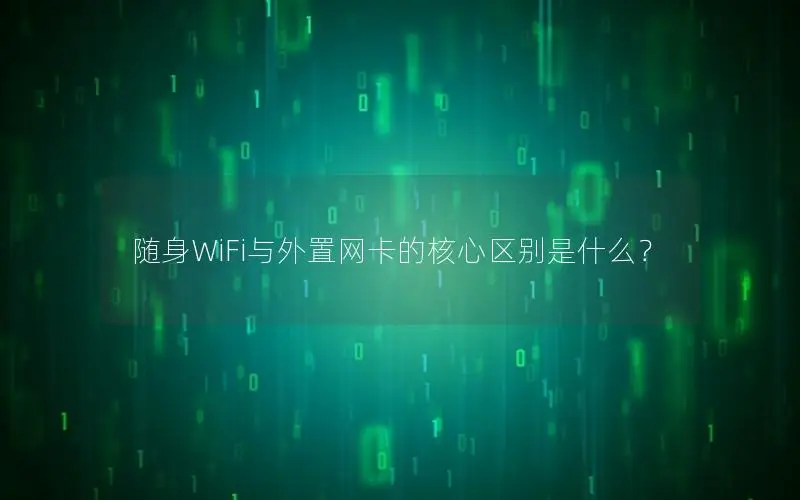 随身WiFi与外置网卡的核心区别是什么？