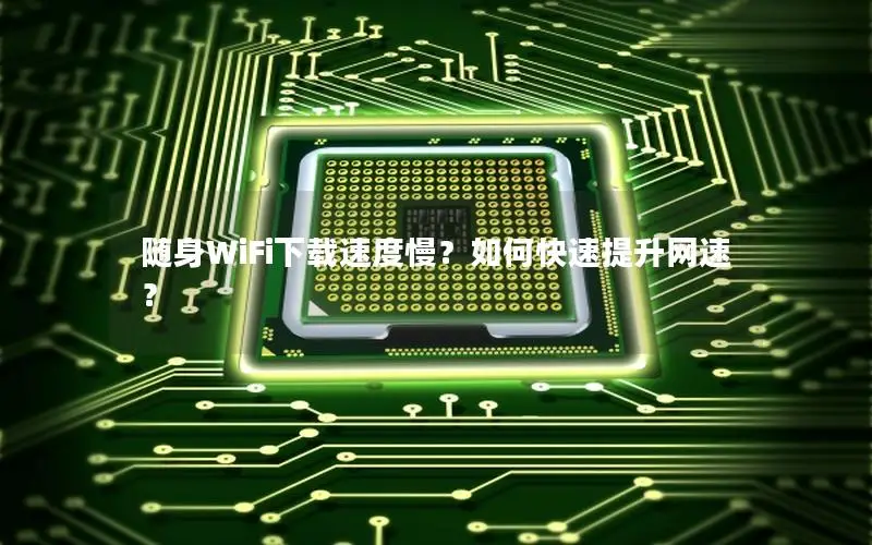 随身WiFi下载速度慢？如何快速提升网速？