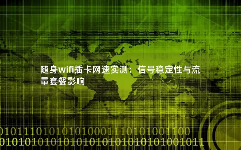 随身wifi插卡网速实测：信号稳定性与流量套餐影响