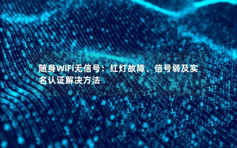 随身WiFi无信号：红灯故障、信号弱及实名认证解决方法