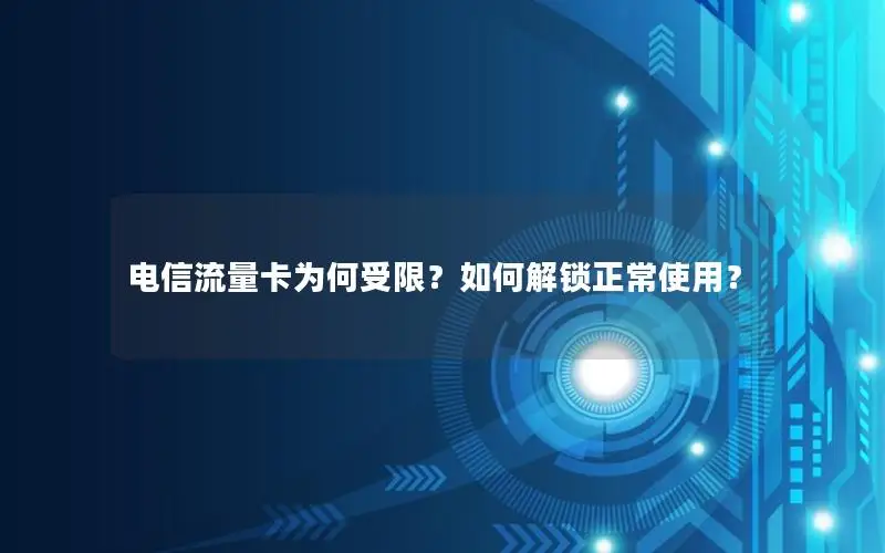 电信流量卡为何受限？如何解锁正常使用？