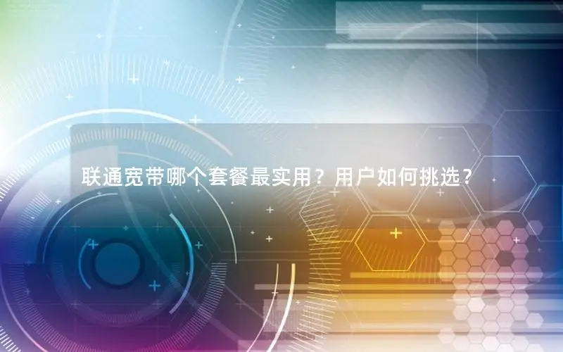 联通宽带哪个套餐最实用？用户如何挑选？