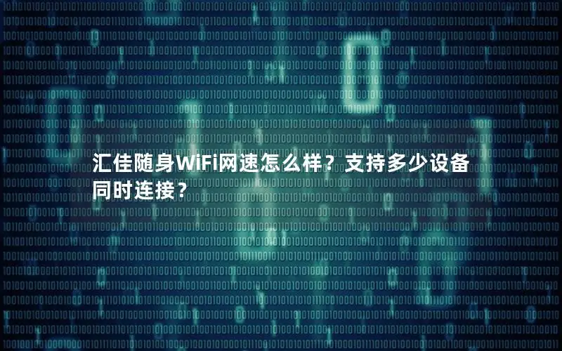 汇佳随身WiFi网速怎么样？支持多少设备同时连接？