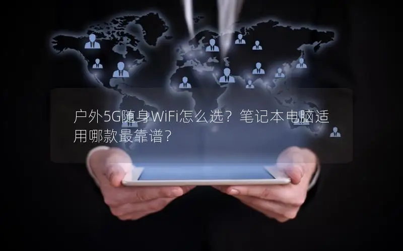 户外5G随身WiFi怎么选？笔记本电脑适用哪款最靠谱？
