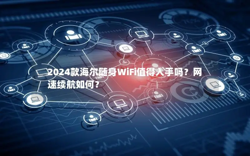 2024款海尔随身WiFi值得入手吗？网速续航如何？