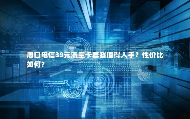 周口电信39元流量卡套餐值得入手？性价比如何？