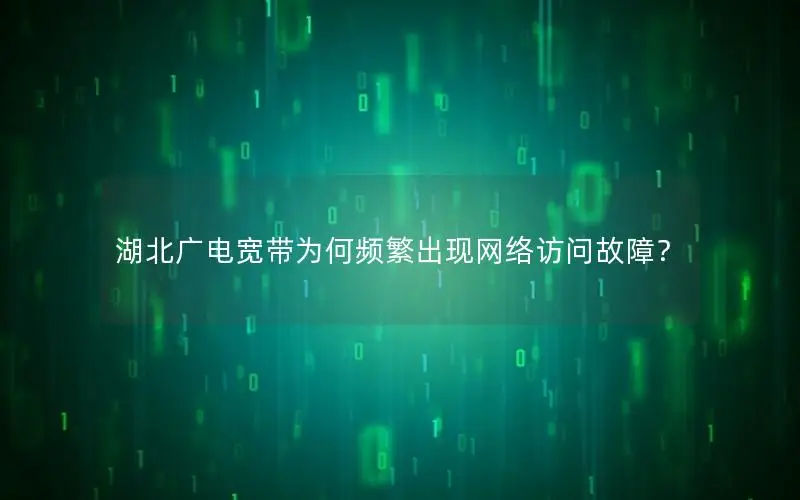 湖北广电宽带为何频繁出现网络访问故障？