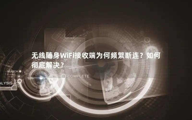 无线随身WiFi接收端为何频繁断连？如何彻底解决？