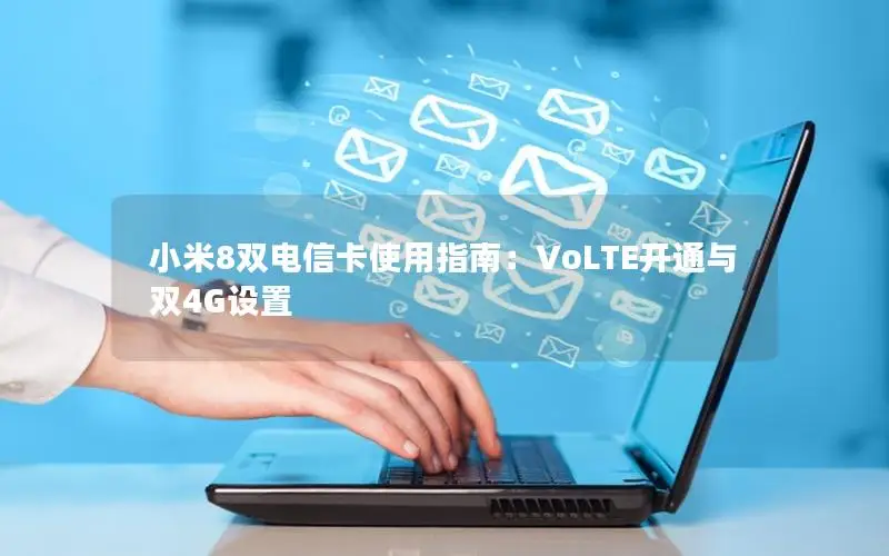 小米8双电信卡使用指南：VoLTE开通与双4G设置
