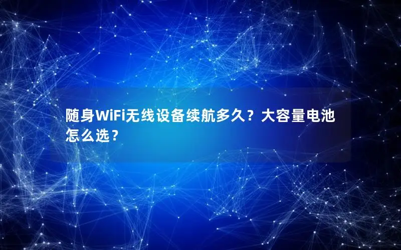 随身WiFi无线设备续航多久？大容量电池怎么选？