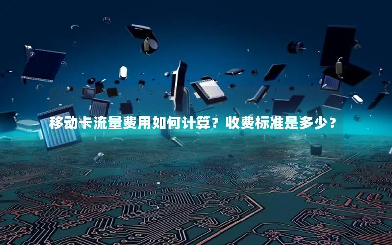 移动卡流量费用如何计算？收费标准是多少？