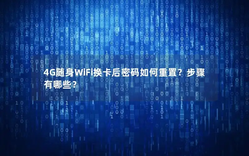 4G随身WiFi换卡后密码如何重置？步骤有哪些？