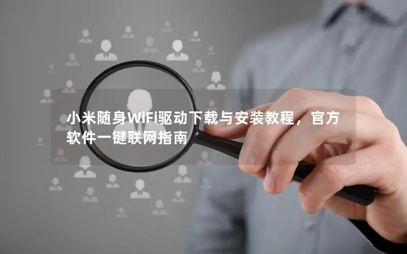小米随身WiFi驱动下载与安装教程，官方软件一键联网指南