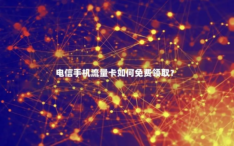 电信手机流量卡如何免费领取？
