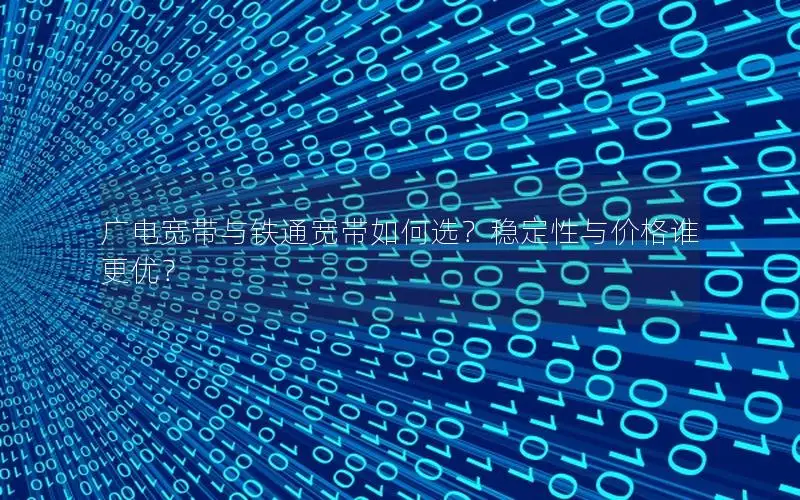 广电宽带与铁通宽带如何选？稳定性与价格谁更优？
