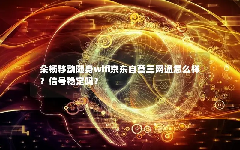 朵杨移动随身wifi京东自营三网通怎么样？信号稳定吗？