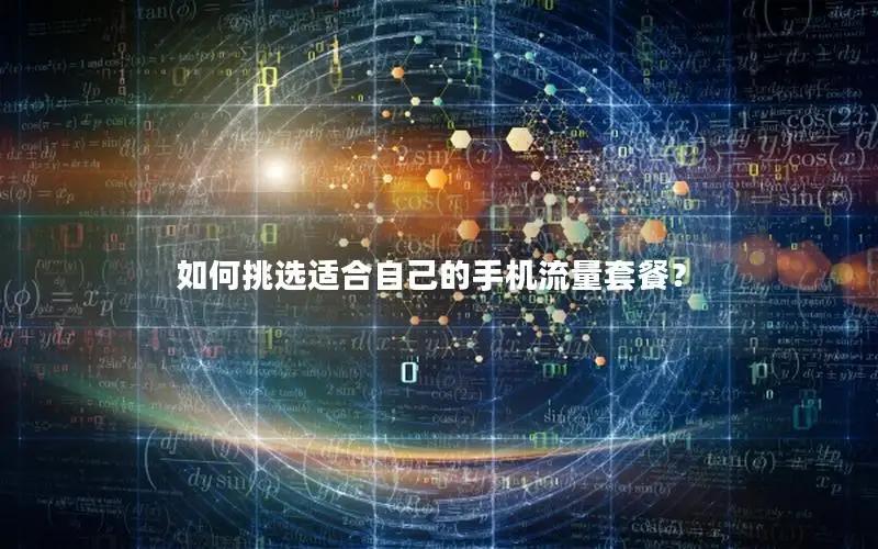 如何挑选适合自己的手机流量套餐？