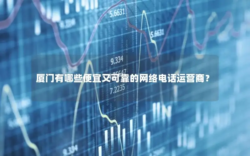 厦门有哪些便宜又可靠的网络电话运营商？