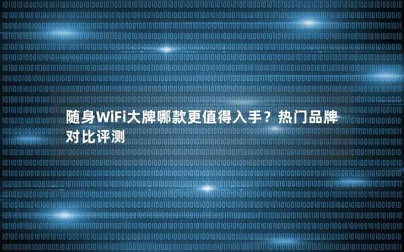 随身WiFi大牌哪款更值得入手？热门品牌对比评测
