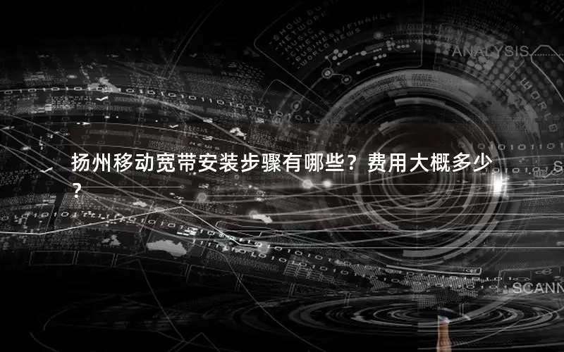 扬州移动宽带安装步骤有哪些？费用大概多少？