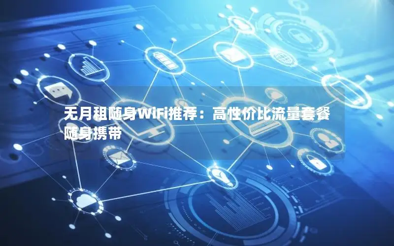 无月租随身WiFi推荐：高性价比流量套餐随身携带