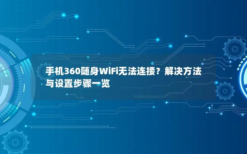 手机360随身WiFi无法连接？解决方法与设置步骤一览