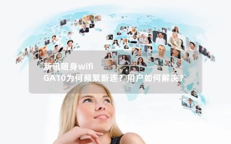 新讯随身wifi GA10为何频繁断连？用户如何解决？