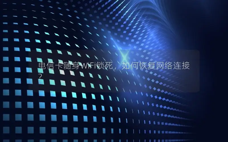电信卡随身WiFi锁死，如何恢复网络连接？