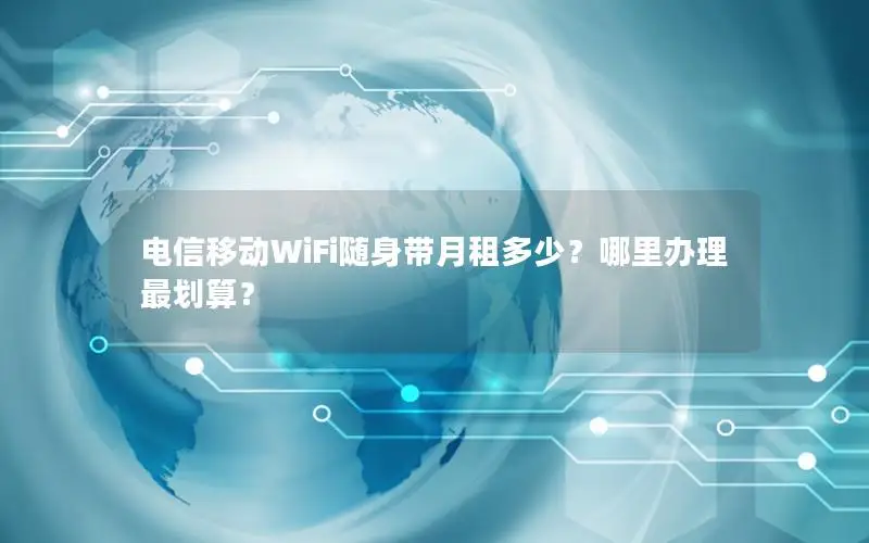 电信移动WiFi随身带月租多少？哪里办理最划算？