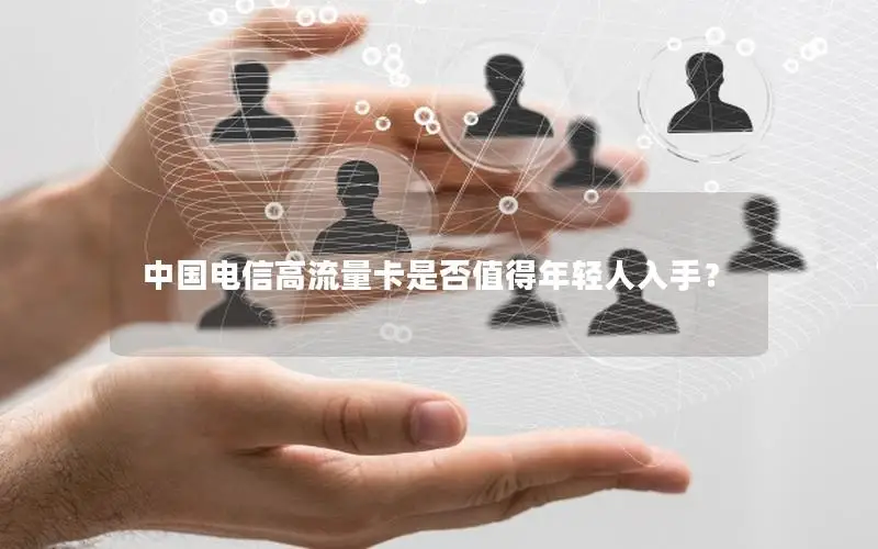中国电信高流量卡是否值得年轻人入手？