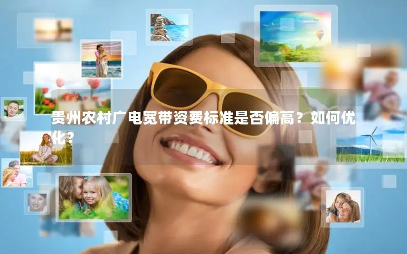 贵州农村广电宽带资费标准是否偏高？如何优化？